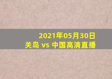 2021年05月30日 关岛 vs 中国高清直播